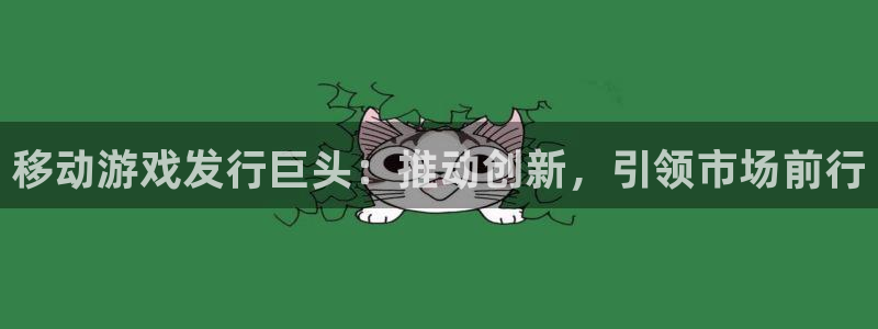 完美电竞登录注册账号密码：移动游戏发行巨头：推动创新，引领市场前行