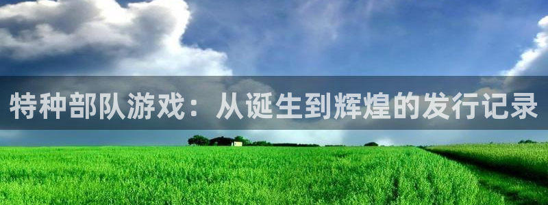 完美电竞注册登录官网：特种部队游戏：从诞生到辉煌的发行记录