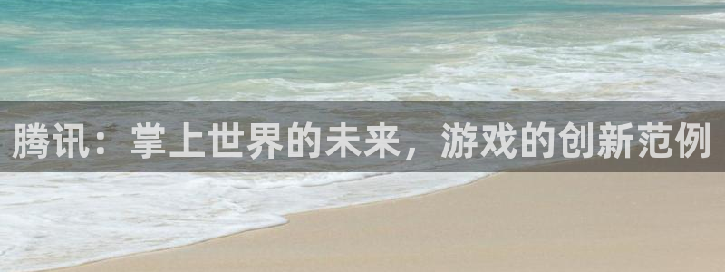 顺德完美电竞官网电商：腾讯：掌上世界的未来，游戏的创新范例