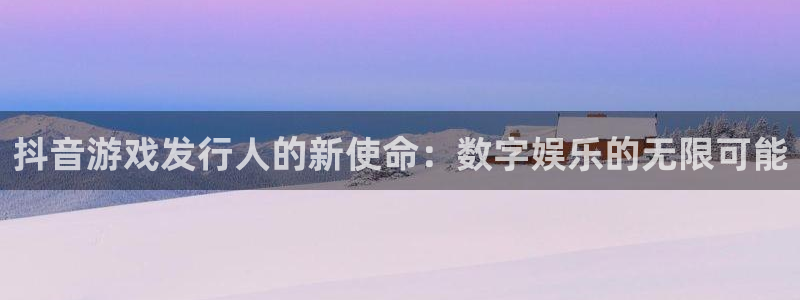 完美电竞官网装饰：抖音游戏发行人的新使命：数字娱乐的无限可能