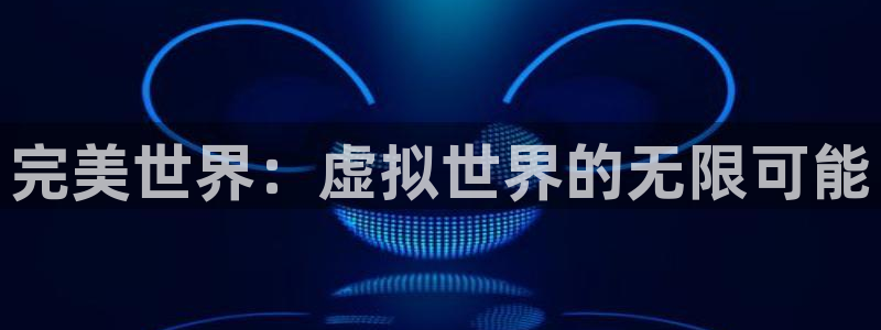 完美电竞注册平台是什么软件：完美世界：虚拟世界的无限可能