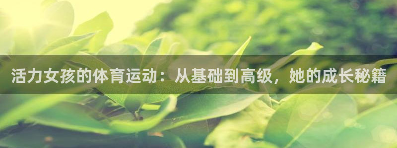 678体育知识：活力女孩的体育运动：从基础到高级，她的成长秘籍