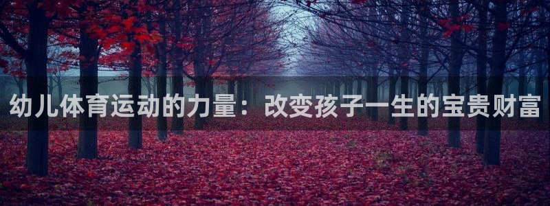 678体育知识：幼儿体育运动的力量：改变孩子一生的宝贵财富