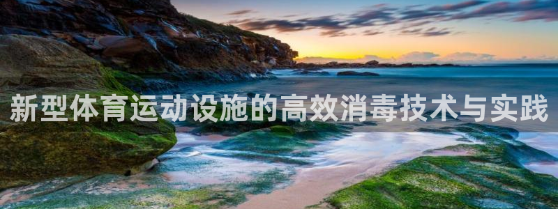 678体育官网：新型体育运动设施的高效消毒技术与实践