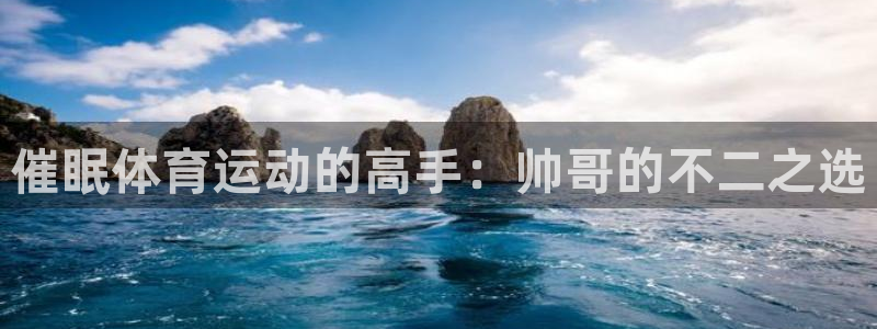678体育官网下载：催眠体育运动的高手：帅哥的不二之选